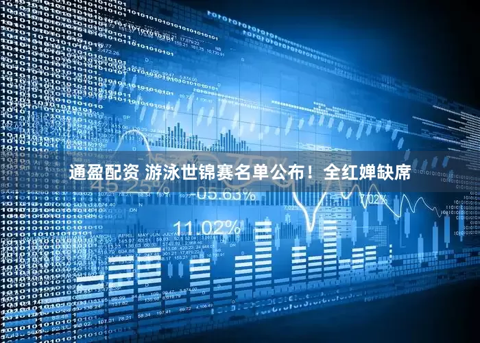 通盈配资 游泳世锦赛名单公布！全红婵缺席