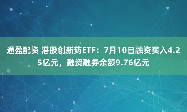 通盈配资 港股创新药ETF：7月10日融资买入4.25亿元，融资融券余额9.76亿元
