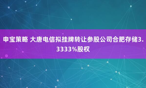 申宝策略 大唐电信拟挂牌转让参股公司合肥存储3.3333%股权