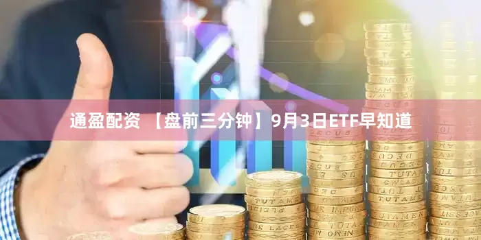通盈配资 【盘前三分钟】9月3日ETF早知道