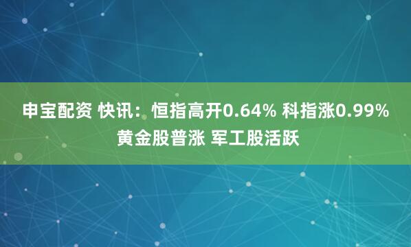 申宝配资 快讯：恒指高开0.64% 科指涨0.99% 黄金股普涨 军工股活跃