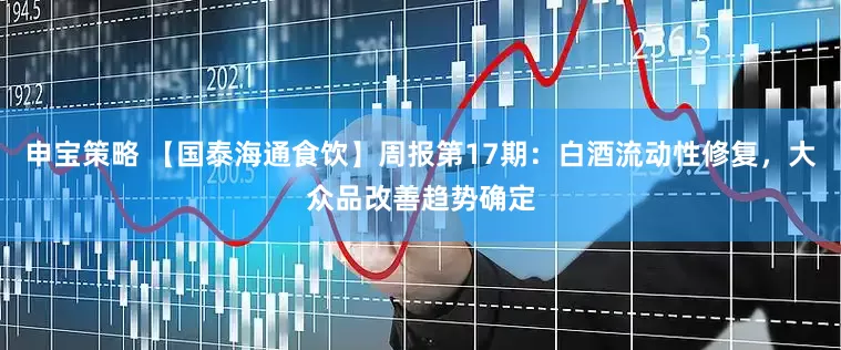 申宝策略 【国泰海通食饮】周报第17期：白酒流动性修复，大众品改善趋势确定